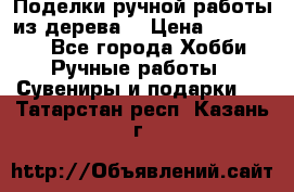  Поделки ручной работы из дерева  › Цена ­ 3-15000 - Все города Хобби. Ручные работы » Сувениры и подарки   . Татарстан респ.,Казань г.